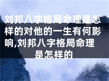 刘邦八字格局命理是怎样的对他的一生有何影响,刘邦八字格局命理是怎样的