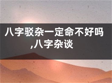 八字驳杂一定命不好吗,八字杂谈
