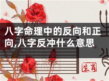 八字命理中的反向和正向,八字反冲什么意思