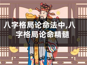 八字格局论命法中,八字格局论命精髓