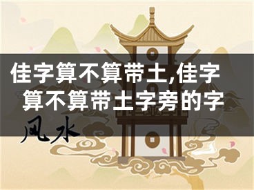 佳字算不算带土,佳字算不算带土字旁的字