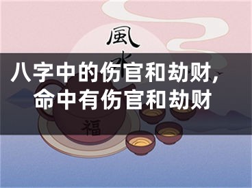 八字中的伤官和劫财,命中有伤官和劫财