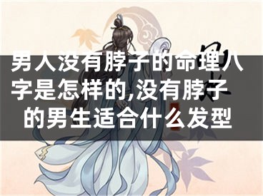 男人没有脖子的命理八字是怎样的,没有脖子的男生适合什么发型