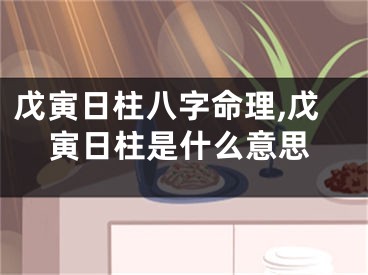 戊寅日柱八字命理,戊寅日柱是什么意思