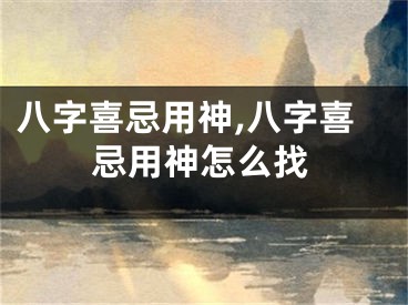 八字喜忌用神,八字喜忌用神怎么找