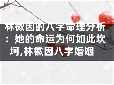 林微因的八字命理分析：她的命运为何如此坎坷,林徽因八字婚姻