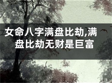 女命八字满盘比劫,满盘比劫无财是巨富