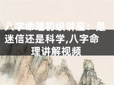 八字命理初级讲座：是迷信还是科学,八字命理讲解视频