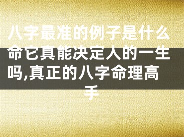 八字最准的例子是什么命它真能决定人的一生吗,真正的八字命理高手