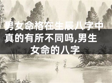 男女命格在生辰八字中真的有所不同吗,男生女命的八字