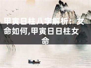 甲寅日柱八字解析：女命如何,甲寅日日柱女命