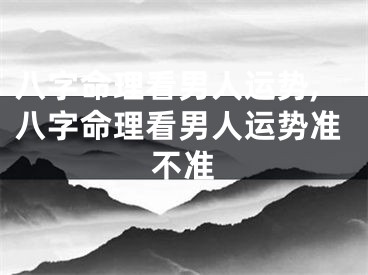 八字命理看男人运势,八字命理看男人运势准不准