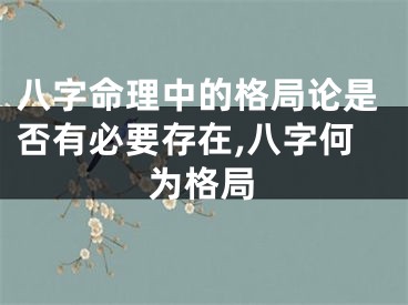 八字命理中的格局论是否有必要存在,八字何为格局