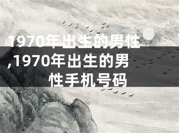1970年出生的男性,1970年出生的男性手机号码