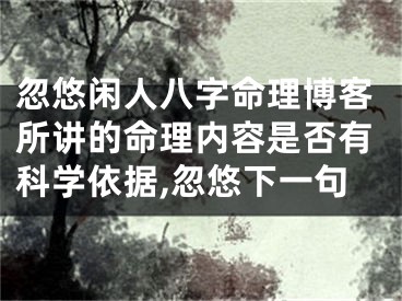 忽悠闲人八字命理博客所讲的命理内容是否有科学依据,忽悠下一句