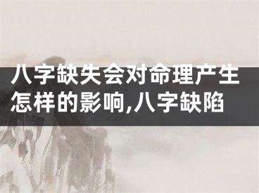 八字缺失会对命理产生怎样的影响,八字缺陷