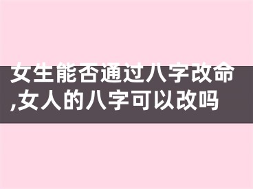 女生能否通过八字改命,女人的八字可以改吗