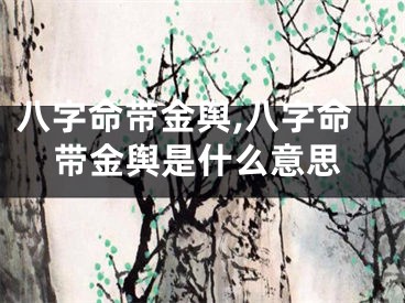 八字命带金舆,八字命带金舆是什么意思