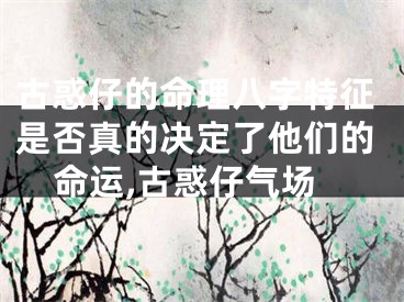 古惑仔的命理八字特征是否真的决定了他们的命运,古惑仔气场