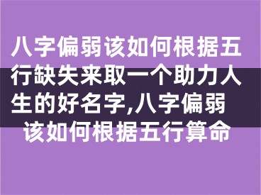 八字偏弱该如何根据五行缺失来取一个助力人生的好名字,八字偏弱该如何根据五行算命