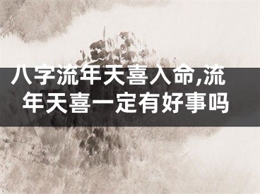 八字流年天喜入命,流年天喜一定有好事吗