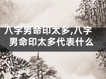 八字男命印太多,八字男命印太多代表什么