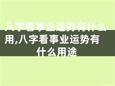 八字看事业运势有什么用,八字看事业运势有什么用途