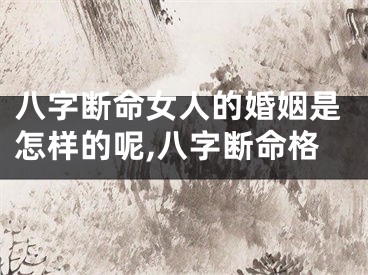 八字断命女人的婚姻是怎样的呢,八字断命格