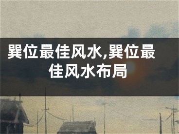 巽位最佳风水,巽位最佳风水布局