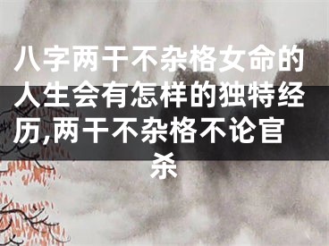 八字两干不杂格女命的人生会有怎样的独特经历,两干不杂格不论官杀