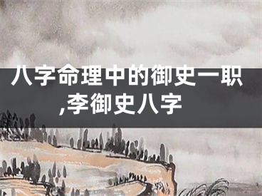 八字命理中的御史一职,李御史八字