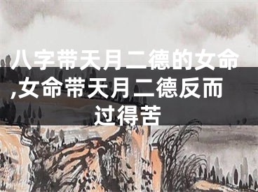 八字带天月二德的女命,女命带天月二德反而过得苦