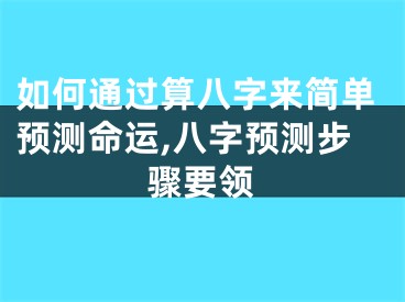 如何通过算八字来简单预测命运,八字预测步骤要领