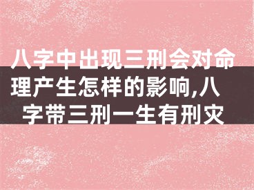 八字中出现三刑会对命理产生怎样的影响,八字带三刑一生有刑灾