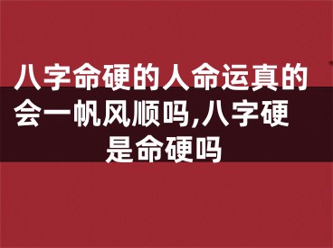 八字命硬的人命运真的会一帆风顺吗,八字硬是命硬吗
