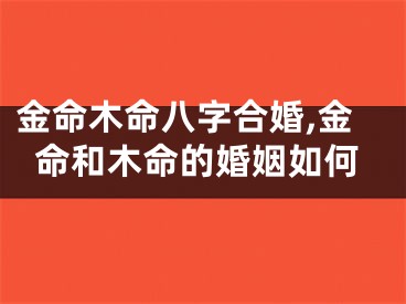 金命木命八字合婚,金命和木命的婚姻如何