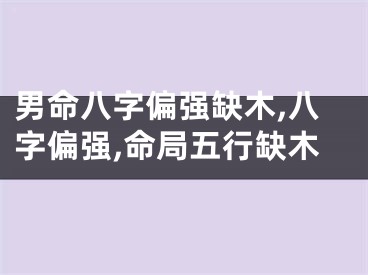 男命八字偏强缺木,八字偏强,命局五行缺木