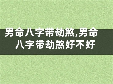 男命八字带劫煞,男命八字带劫煞好不好