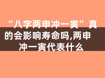 “八字两申冲一寅”真的会影响寿命吗,两申冲一寅代表什么