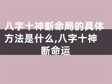 八字十神断命局的具体方法是什么,八字十神断命运
