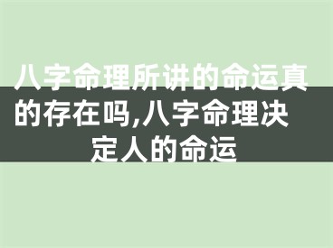 八字命理所讲的命运真的存在吗,八字命理决定人的命运