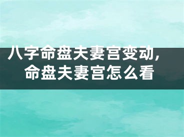 八字命盘夫妻宫变动,命盘夫妻宫怎么看