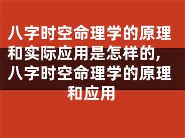 八字时空命理学的原理和实际应用是怎样的,八字时空命理学的原理和应用
