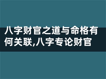 八字财官之道与命格有何关联,八字专论财官