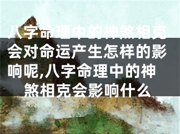 八字命理中的神煞相克会对命运产生怎样的影响呢,八字命理中的神煞相克会影响什么