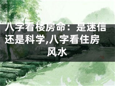 八字看楼房命：是迷信还是科学,八字看住房风水