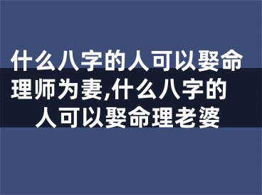 什么八字的人可以娶命理师为妻,什么八字的人可以娶命理老婆