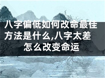 八字偏低如何改命最佳方法是什么,八字太差怎么改变命运
