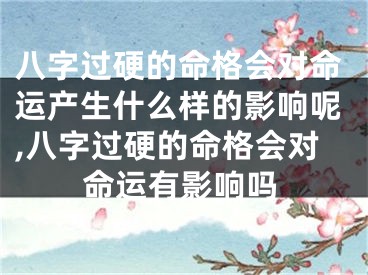 八字过硬的命格会对命运产生什么样的影响呢,八字过硬的命格会对命运有影响吗