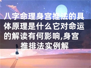 八字命理身宫推法的具体原理是什么它对命运的解读有何影响,身宫推排法实例解